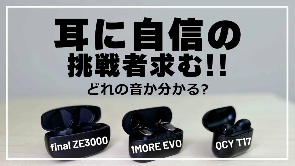 『ワイヤレスイヤホンの音質』比較クイズ。おすすめの 1MORE EVO かQCY T17 、 final ZE3000  か?